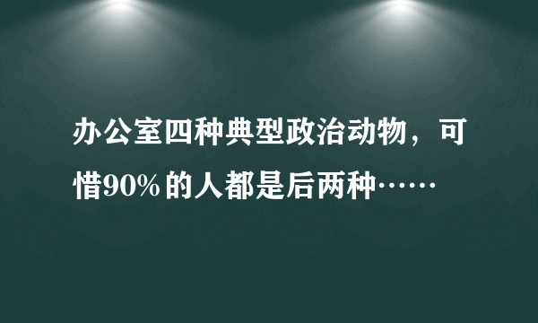 办公室四种典型政治动物，可惜90%的人都是后两种……