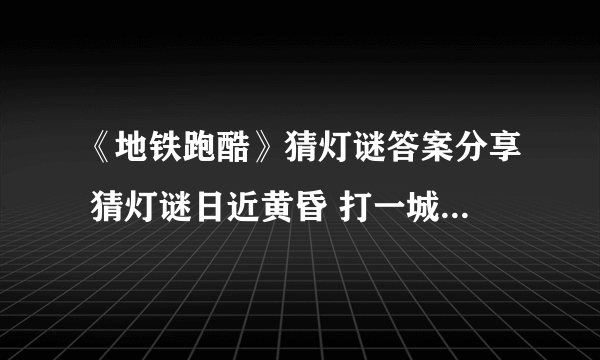 《地铁跑酷》猜灯谜答案分享 猜灯谜日近黄昏 打一城市 答案是什么