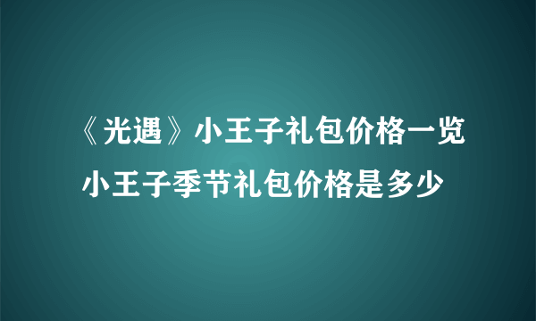 《光遇》小王子礼包价格一览 小王子季节礼包价格是多少