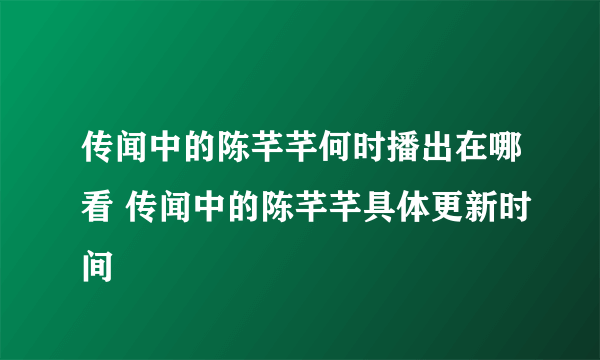 传闻中的陈芊芊何时播出在哪看 传闻中的陈芊芊具体更新时间