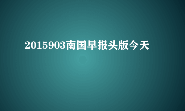 2015903南国早报头版今天