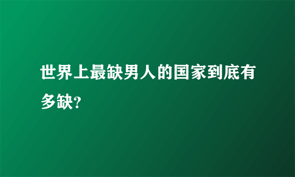 世界上最缺男人的国家到底有多缺？