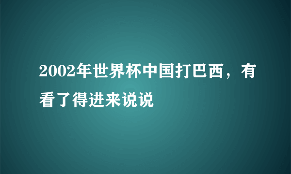 2002年世界杯中国打巴西，有看了得进来说说