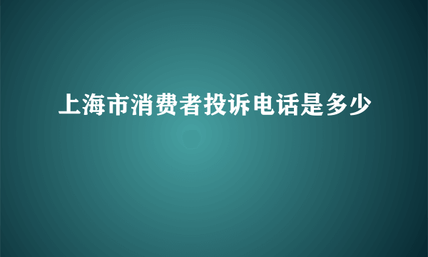 上海市消费者投诉电话是多少