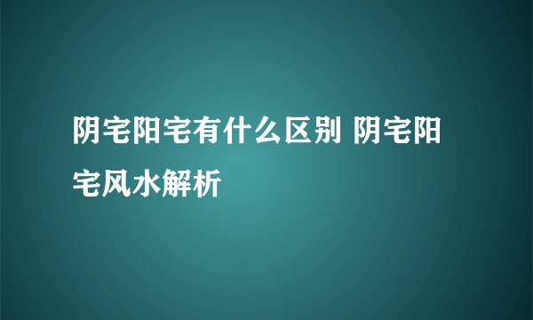 阴宅阳宅有什么区别 阴宅阳宅风水解析