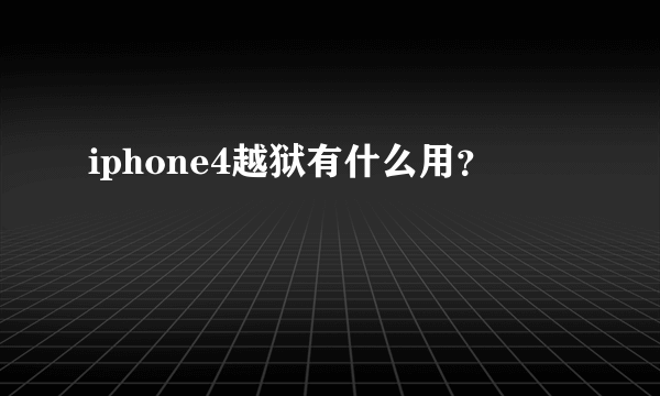 iphone4越狱有什么用？