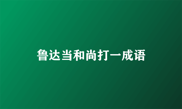 鲁达当和尚打一成语