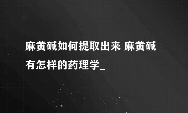 麻黄碱如何提取出来 麻黄碱有怎样的药理学_