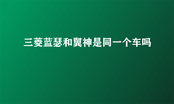 三菱蓝瑟和翼神是同一个车吗