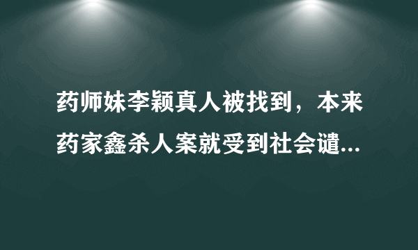 药师妹李颖真人被找到，本来药家鑫杀人案就受到社会谴责-飞外网