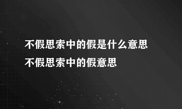 不假思索中的假是什么意思 不假思索中的假意思