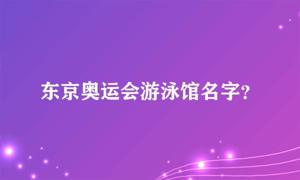 东京奥运会游泳馆名字？