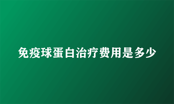 免疫球蛋白治疗费用是多少