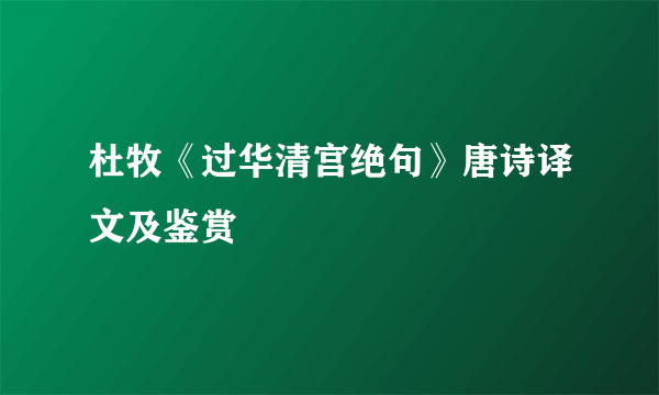 杜牧《过华清宫绝句》唐诗译文及鉴赏