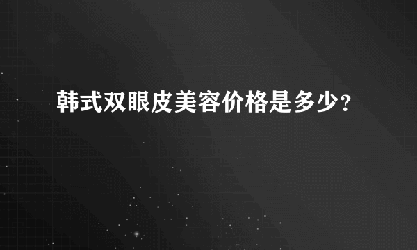 韩式双眼皮美容价格是多少？