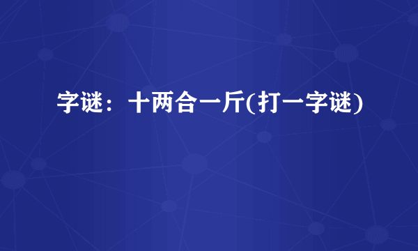 字谜：十两合一斤(打一字谜)