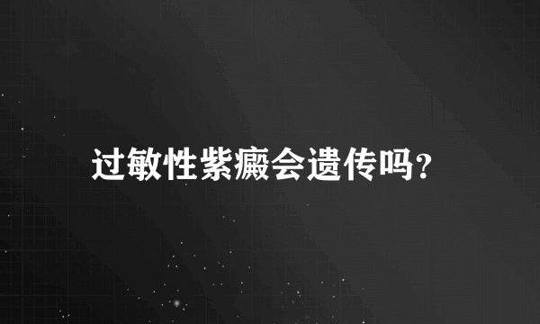 过敏性紫癜会遗传吗？