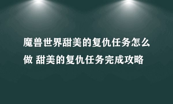 魔兽世界甜美的复仇任务怎么做 甜美的复仇任务完成攻略