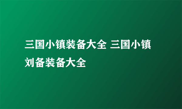 三国小镇装备大全 三国小镇刘备装备大全