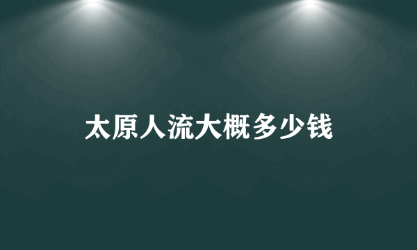 太原人流大概多少钱