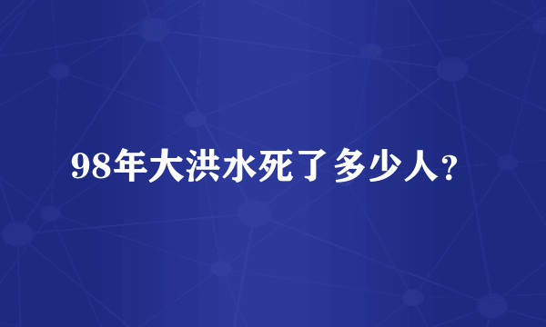 98年大洪水死了多少人？