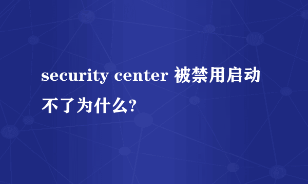 security center 被禁用启动不了为什么?