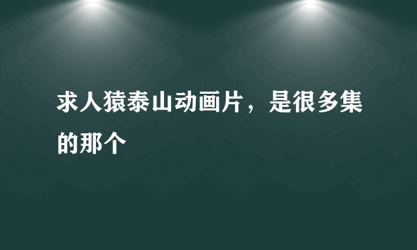 求人猿泰山动画片，是很多集的那个