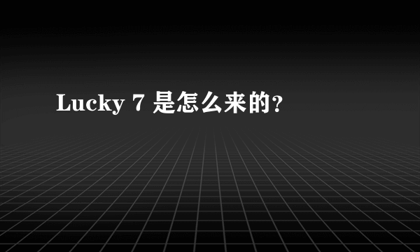 Lucky 7 是怎么来的？