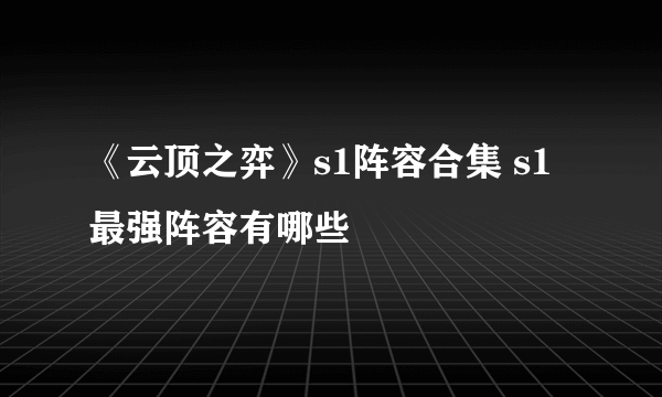 《云顶之弈》s1阵容合集 s1最强阵容有哪些