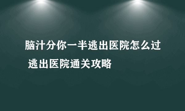 脑汁分你一半逃出医院怎么过 逃出医院通关攻略