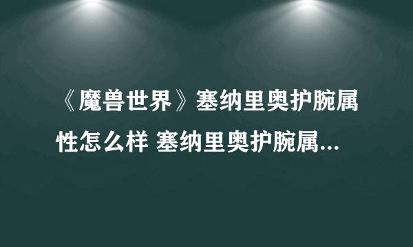 《魔兽世界》塞纳里奥护腕属性怎么样 塞纳里奥护腕属性掉落详解