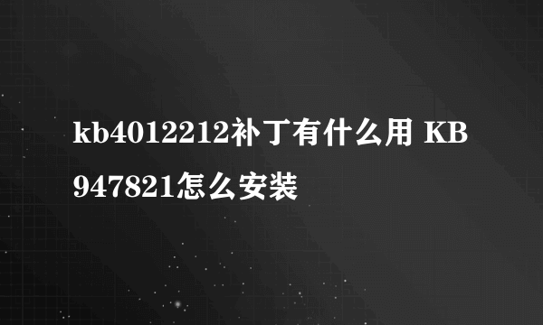 kb4012212补丁有什么用 KB947821怎么安装