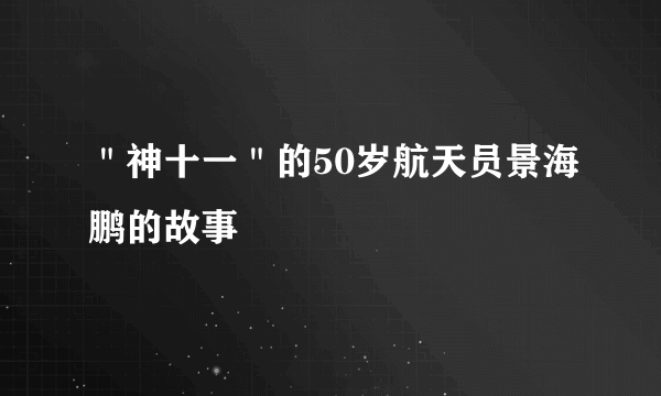 ＂神十一＂的50岁航天员景海鹏的故事