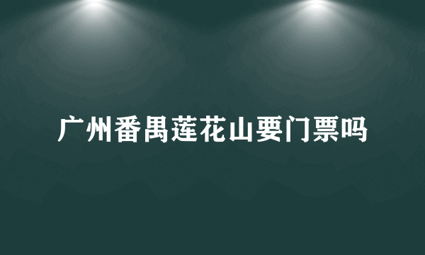 广州番禺莲花山要门票吗