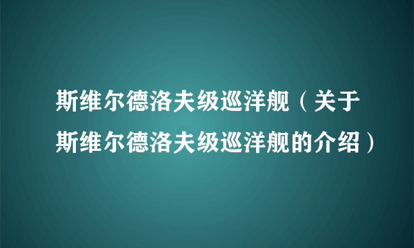 斯维尔德洛夫级巡洋舰（关于斯维尔德洛夫级巡洋舰的介绍）