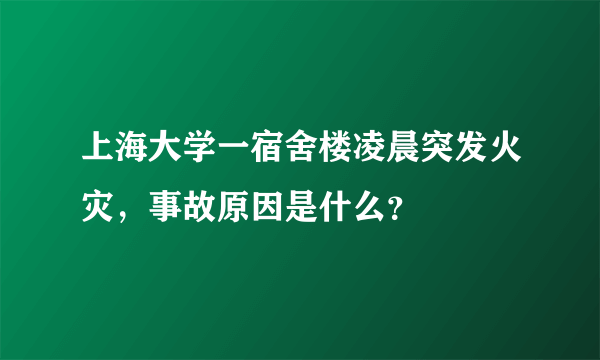 上海大学一宿舍楼凌晨突发火灾，事故原因是什么？