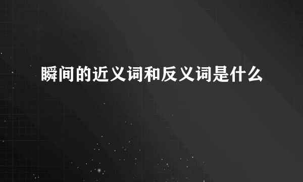 瞬间的近义词和反义词是什么