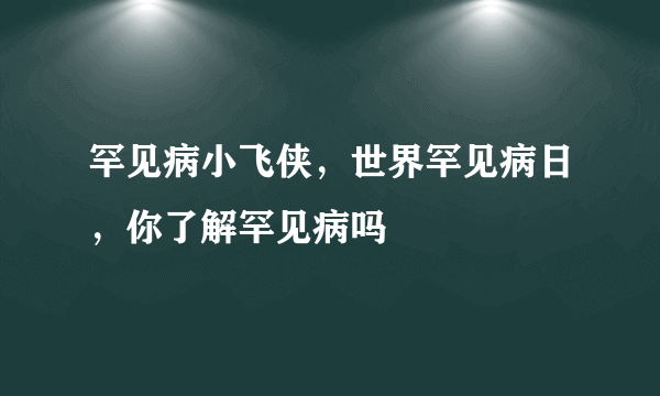 罕见病小飞侠，世界罕见病日，你了解罕见病吗