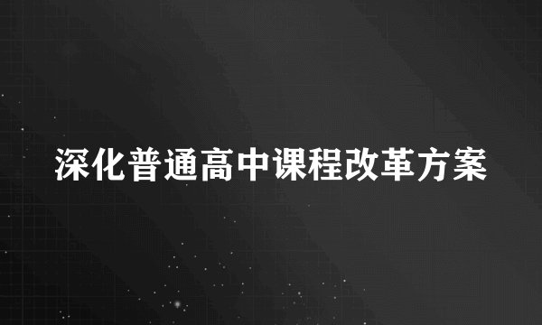 深化普通高中课程改革方案