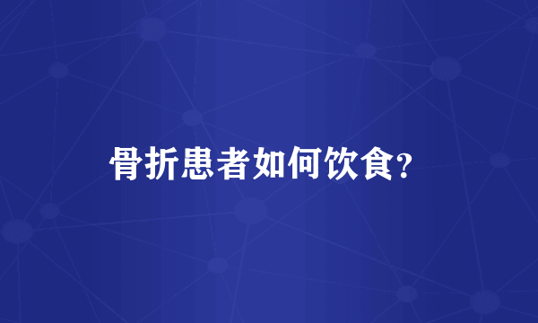 骨折患者如何饮食？