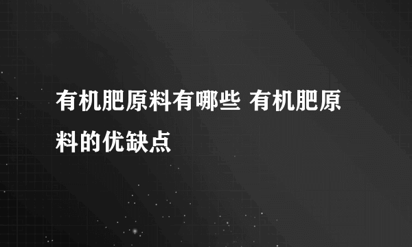 有机肥原料有哪些 有机肥原料的优缺点