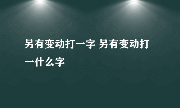 另有变动打一字 另有变动打一什么字