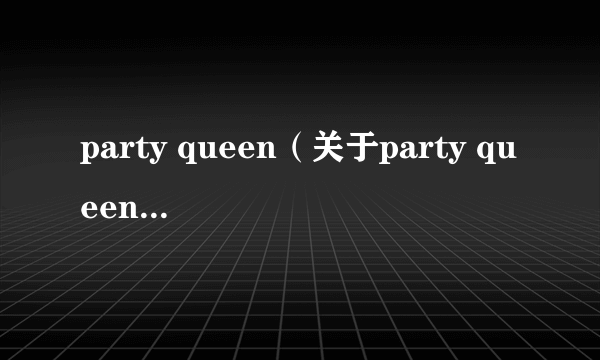 party queen（关于party queen的简介）