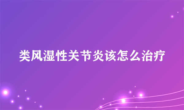 类风湿性关节炎该怎么治疗