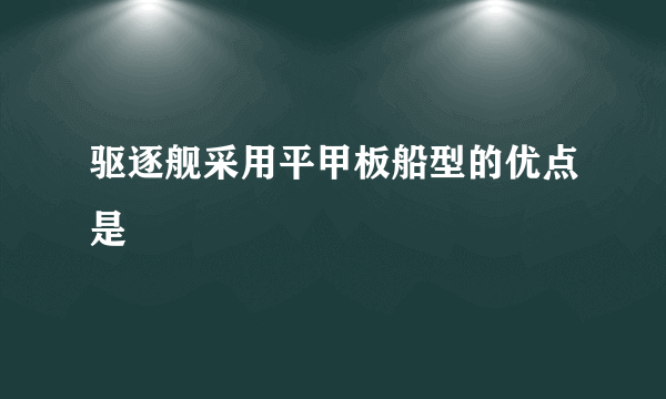 驱逐舰采用平甲板船型的优点是