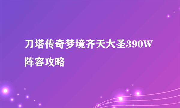 刀塔传奇梦境齐天大圣390W阵容攻略