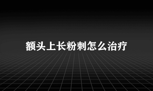 额头上长粉刺怎么治疗