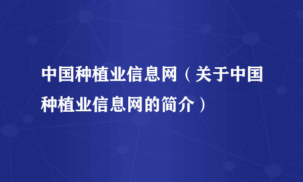 中国种植业信息网（关于中国种植业信息网的简介）