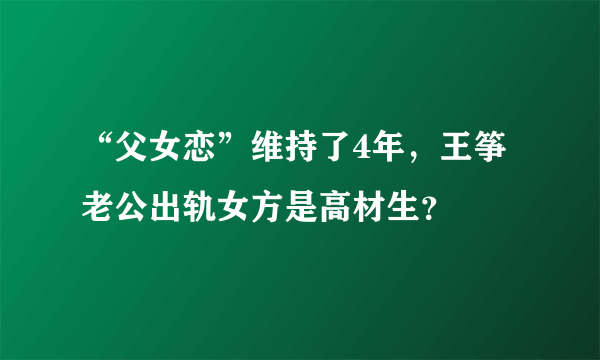 “父女恋”维持了4年，王筝老公出轨女方是高材生？