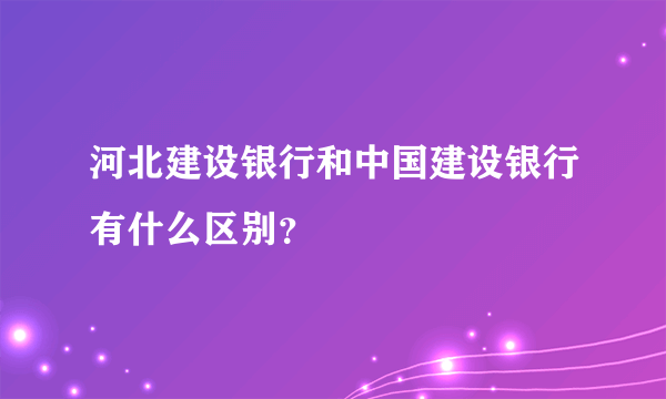 河北建设银行和中国建设银行有什么区别？